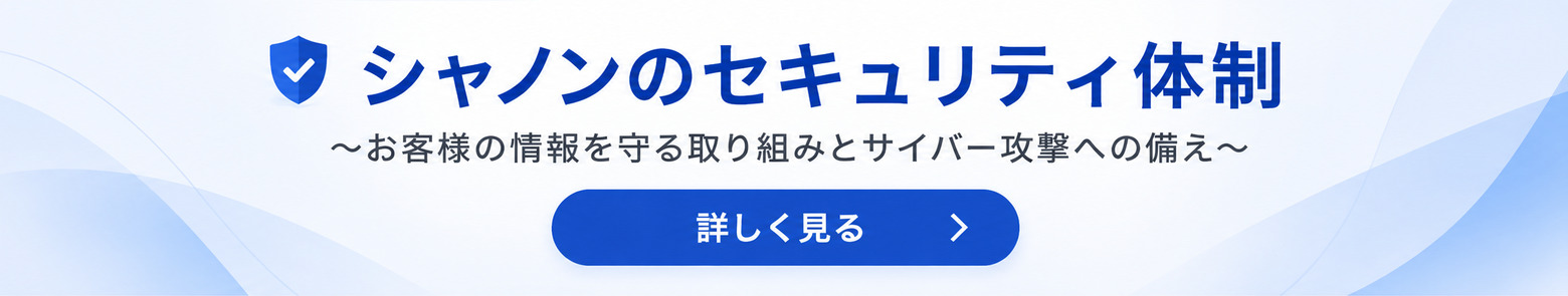 情報セキュリティの取り組みについて シャノンの安全管理体制をご確認いただけます 詳しく見る
