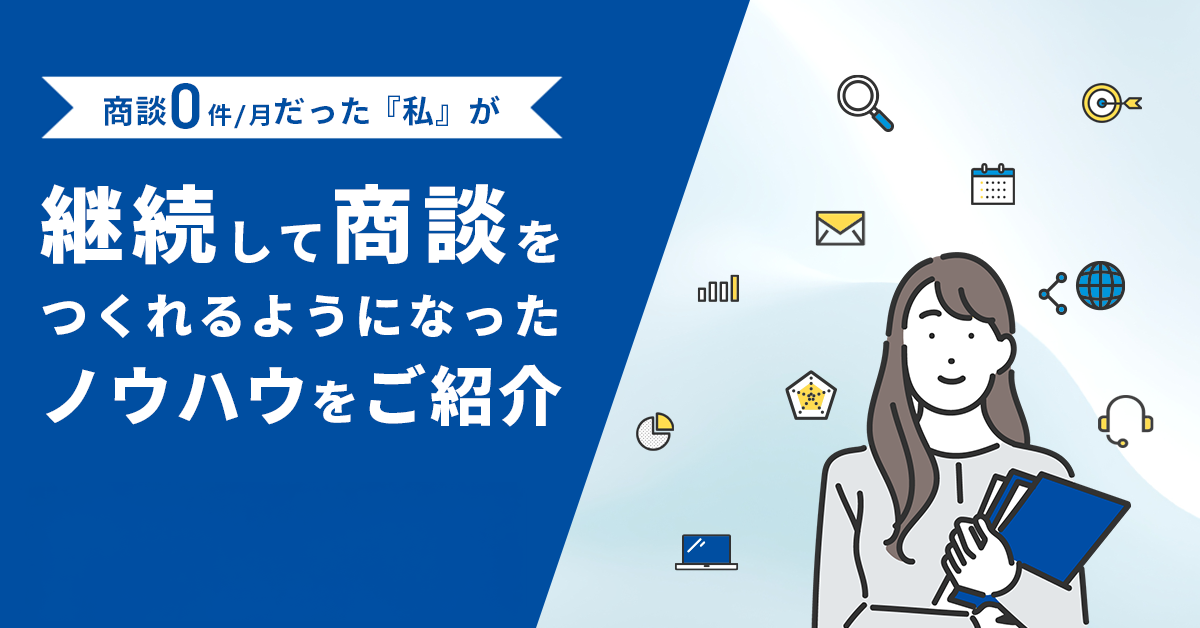 商談0件/月だった『私』が、継続して商談をつくれるようになったノウハウをご紹介